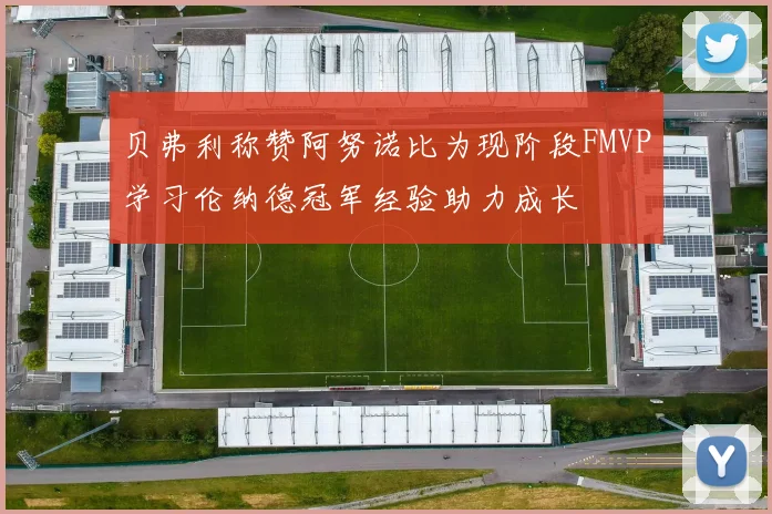 贝弗利称赞阿努诺比为现阶段FMVP学习伦纳德冠军经验助力成长