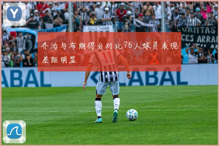 乔治与布朗得分对比76人球员表现差距明显