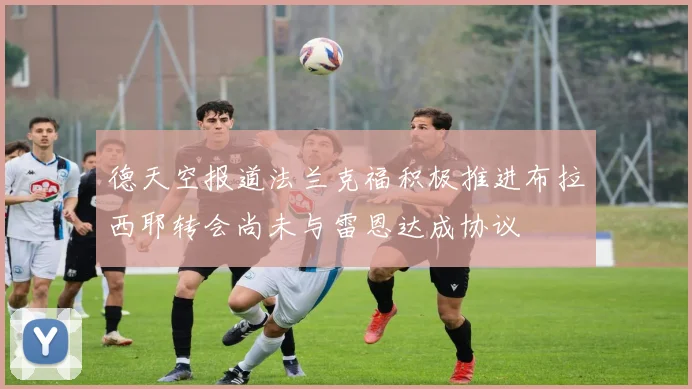 德天空报道法兰克福积极推进布拉西耶转会尚未与雷恩达成协议