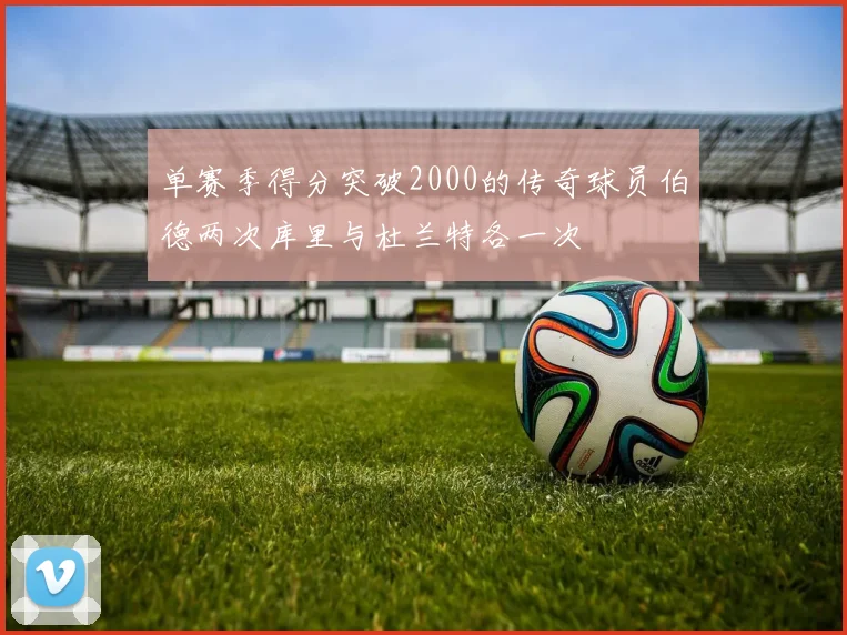 单赛季得分突破2000的传奇球员伯德两次库里与杜兰特各一次