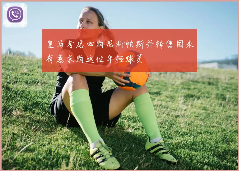 皇马考虑回购尼科帕斯并转售国米有意求购这位年轻球员