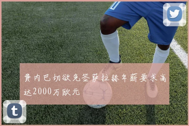 费内巴切欲免签萨拉赫年薪要求高达2000万欧元