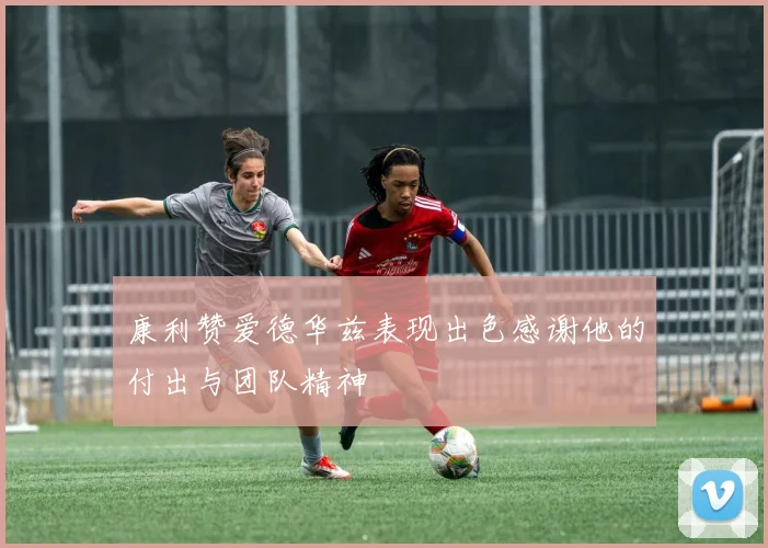 康利赞爱德华兹表现出色感谢他的付出与团队精神