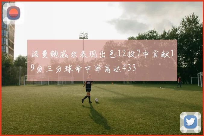 诺曼鲍威尔表现出色12投7中贡献19分三分球命中率高达433