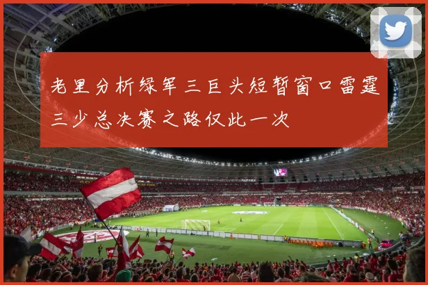 老里分析绿军三巨头短暂窗口雷霆三少总决赛之路仅此一次