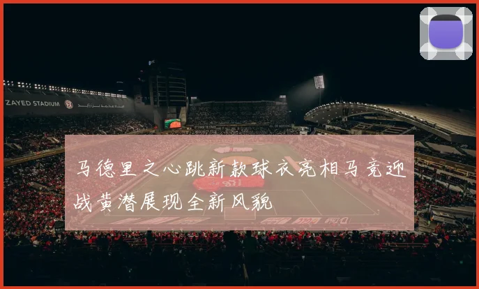 马德里之心跳新款球衣亮相马竞迎战黄潜展现全新风貌